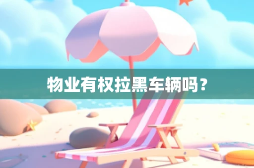 物业有权拉黑车辆吗？