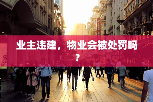 业主违建，物业会被处罚吗？