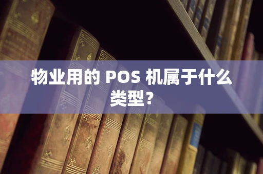 物业用的 POS 机属于什么类型？