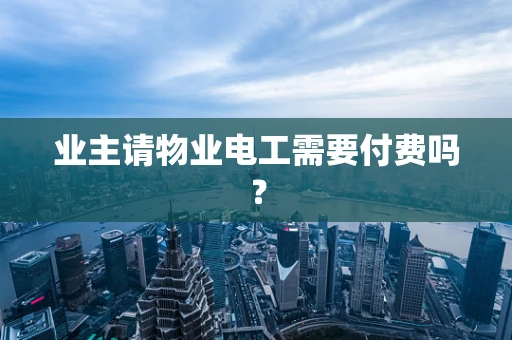 业主请物业电工需要付费吗？