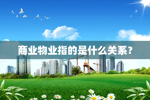 商业物业指的是什么关系？