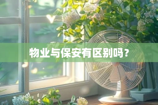 物业与保安有区别吗？