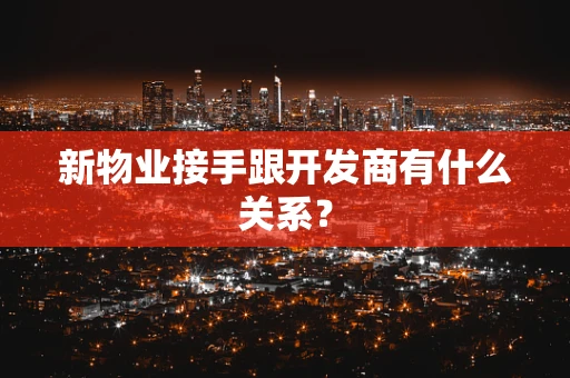新物业接手跟开发商有什么关系？
