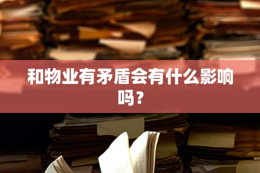 和物业有矛盾会有什么影响吗？