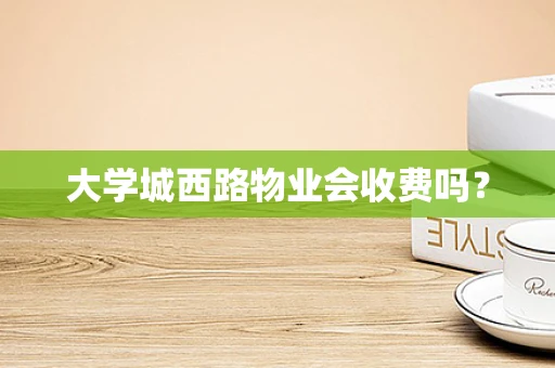 大学城西路物业会收费吗？