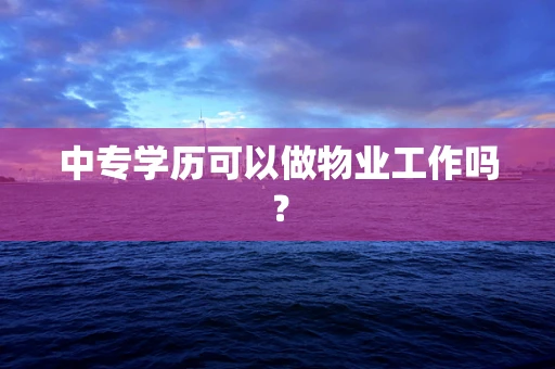 中专学历可以做物业工作吗？