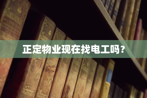 正定物业现在找电工吗？