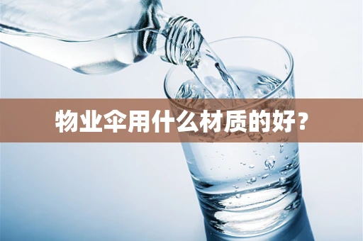 物业伞用什么材质的好？
