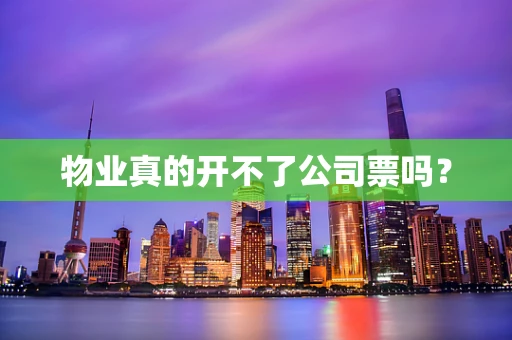 物业真的开不了公司票吗？