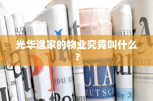 光华逸家的物业究竟叫什么？