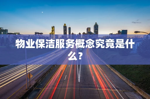 物业保洁服务概念究竟是什么？