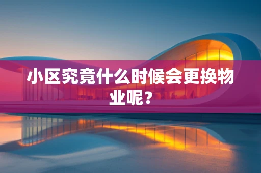 小区究竟什么时候会更换物业呢？