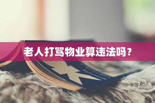 老人打骂物业算违法吗？