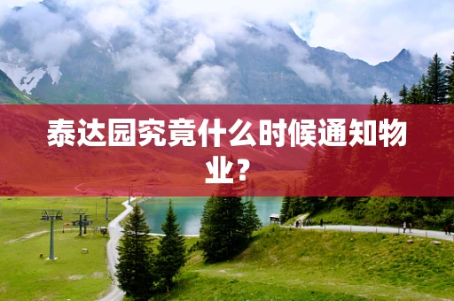 泰达园究竟什么时候通知物业？
