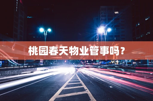 桃园春天物业管事吗？