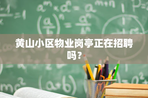 黄山小区物业岗亭正在招聘吗？