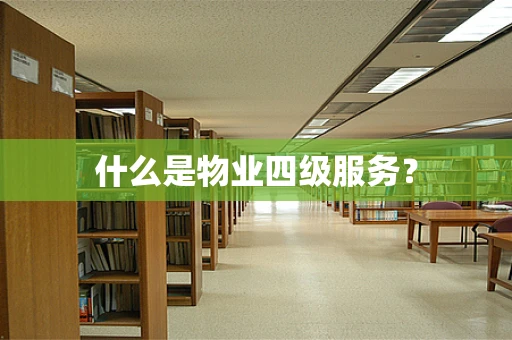 什么是物业四级服务？