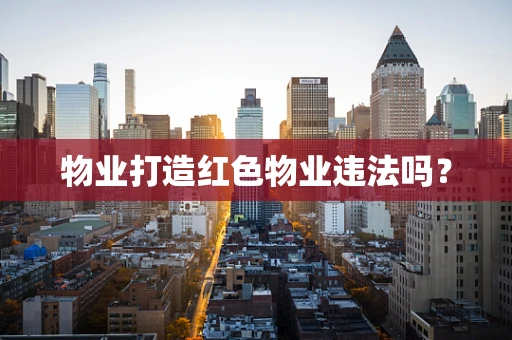物业打造红色物业违法吗？