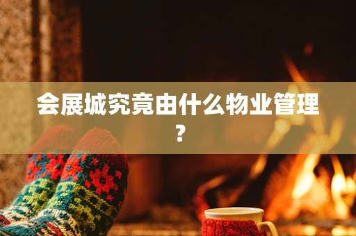 会展城究竟由什么物业管理？