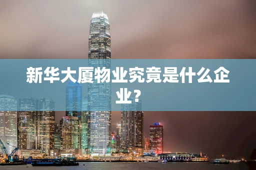 新华大厦物业究竟是什么企业？