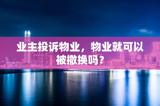 业主投诉物业，物业就可以被撤换吗？