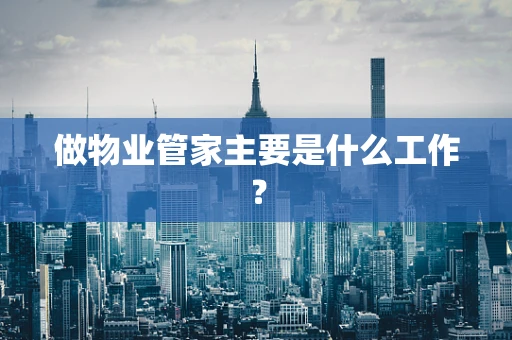 做物业管家主要是什么工作？