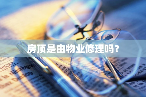 房顶是由物业修理吗？
