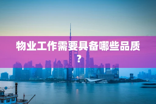 物业工作需要具备哪些品质？