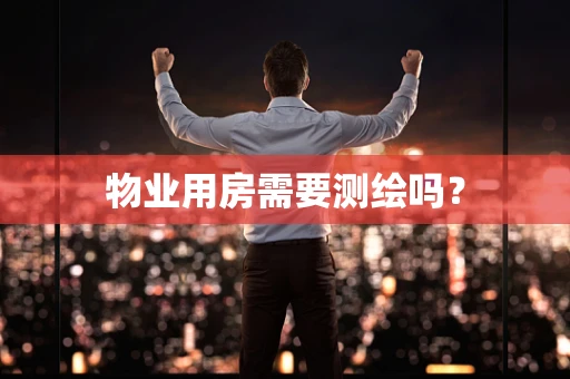 物业用房需要测绘吗？