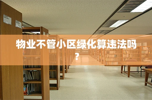 物业不管小区绿化算违法吗？