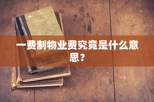 一费制物业费究竟是什么意思？
