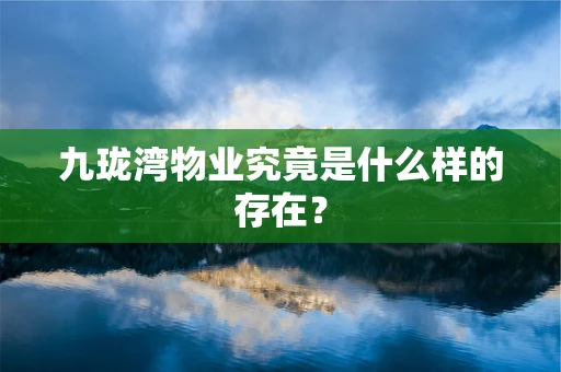 九珑湾物业究竟是什么样的存在？