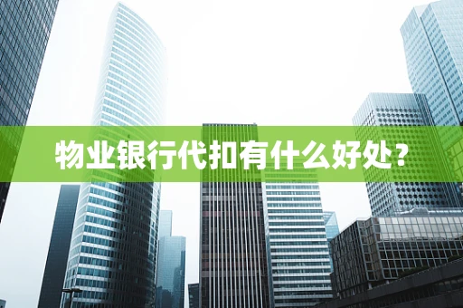 物业银行代扣有什么好处？