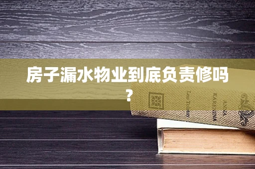 房子漏水物业到底负责修吗？