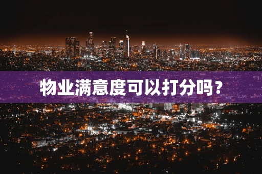 物业满意度可以打分吗？