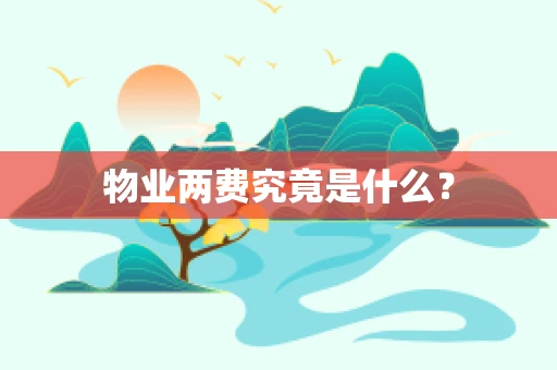 物业两费究竟是什么？