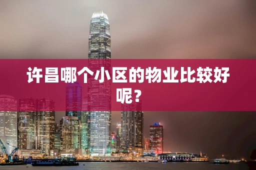 许昌哪个小区的物业比较好呢？