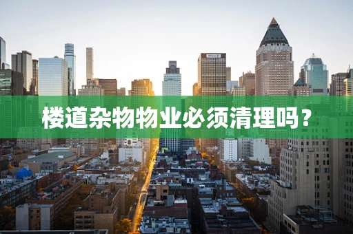 楼道杂物物业必须清理吗？
