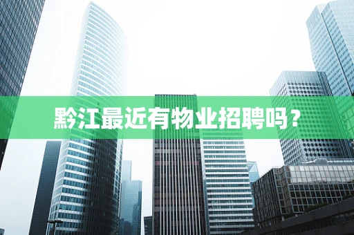 黔江最近有物业招聘吗？