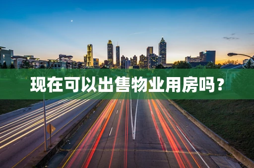 现在可以出售物业用房吗？