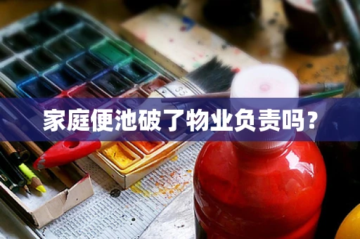 家庭便池破了物业负责吗？