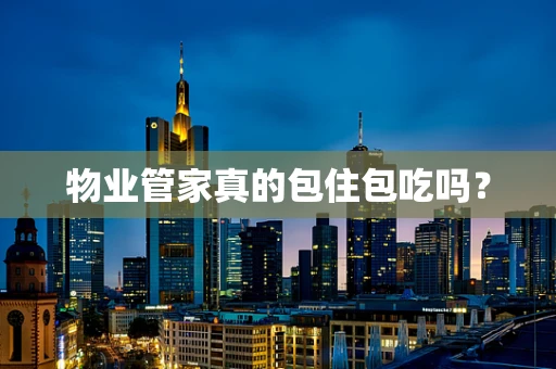 物业管家真的包住包吃吗？