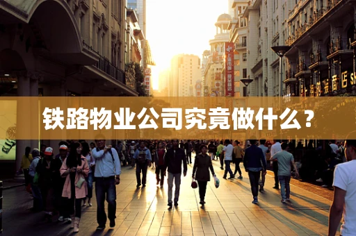 铁路物业公司究竟做什么？