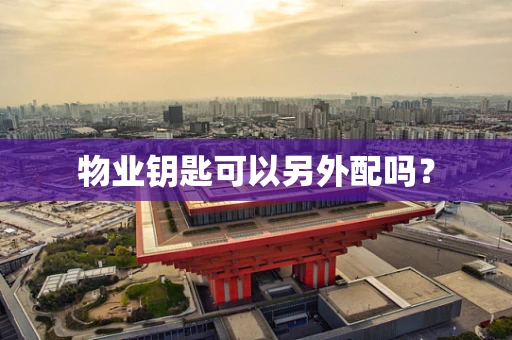 物业钥匙可以另外配吗？