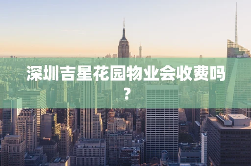 深圳吉星花园物业会收费吗？