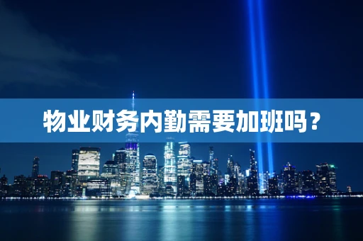 物业财务内勤需要加班吗？