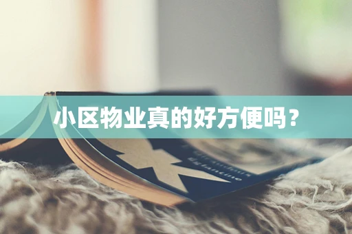 小区物业真的好方便吗？