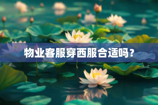 物业客服穿西服合适吗？