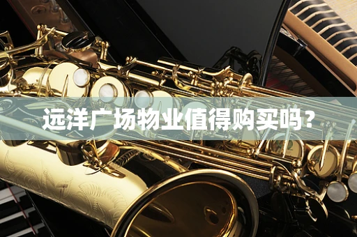 远洋广场物业值得购买吗？
