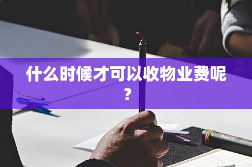 什么时候才可以收物业费呢？
